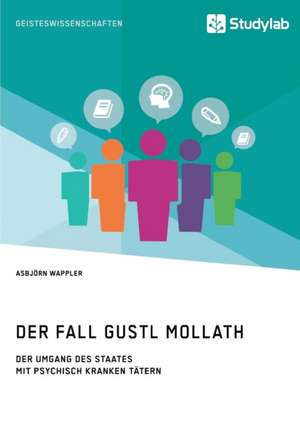 Der Fall Gustl Mollath. Der Umgang des Staates mit (vermeintlich) psychisch kranken Tätern de Asbjörn Wappler