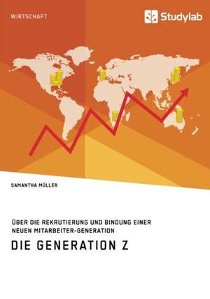 Die Generation Z. Über die Rekrutierung und Bindung einer neuen Mitarbeiter-Generation de Samantha Müller