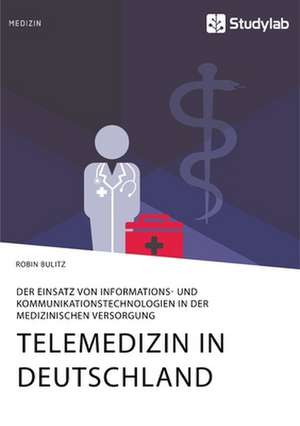 Telemedizin in Deutschland. Der Einsatz von Informations- und Kommunikationstechnologien in der medizinischen Versorgung de Robin Bulitz