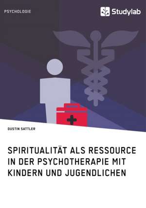 Spiritualität als Ressource in der Psychotherapie mit Kindern und Jugendlichen de Dustin Sattler