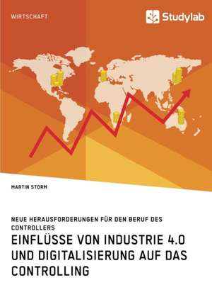 Einflüsse von Industrie 4.0 und Digitalisierung auf das Controlling. Neue Herausforderungen für den Beruf des Controllers de Martin Storm