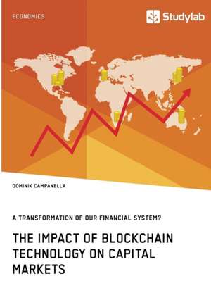 The Impact of Blockchain Technology on Capital Markets. A Transformation of our Financial System? de Dominik Campanella