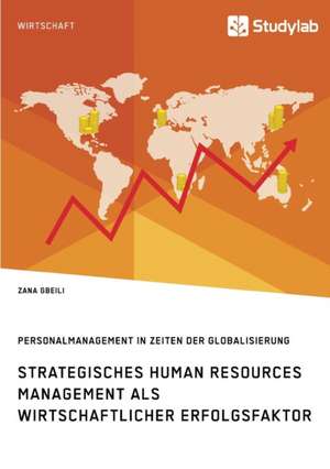 Strategisches Human Resources Management als wirtschaftlicher Erfolgsfaktor. Personalmanagement in Zeiten der Globalisierung de Zana Gbeili