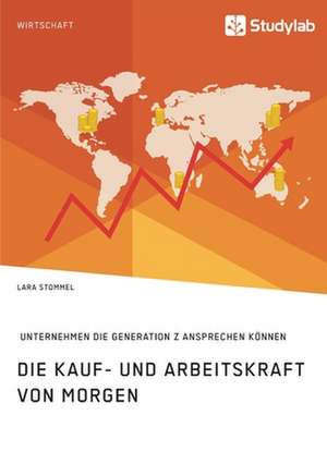 Die Kauf- und Arbeitskraft von morgen. Wie Unternehmen die Generation Z ansprechen können de Lara Stommel