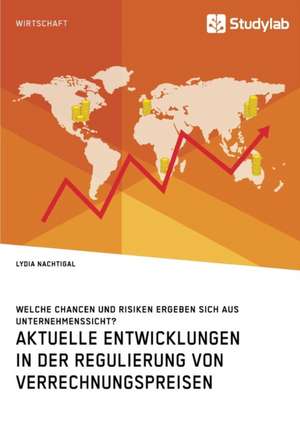 Aktuelle Entwicklungen in der Regulierung von Verrechnungspreisen. Welche Chancen und Risiken ergeben sich aus Unternehmenssicht? de Lydia Nachtigal