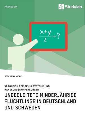 Unbegleitete minderjährige Flüchtlinge in Deutschland und Schweden. Vergleich der Schulsysteme und Handlungsempfehlungen de Sebastian Nickel