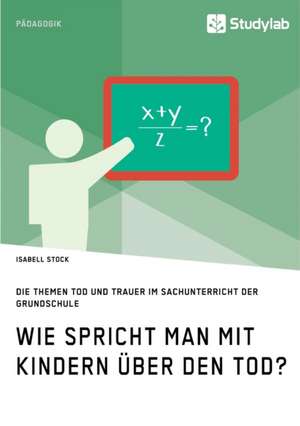 Wie spricht man mit Kindern über den Tod? Die Themen Tod und Trauer im Sachunterricht der Grundschule de Isabell Stock