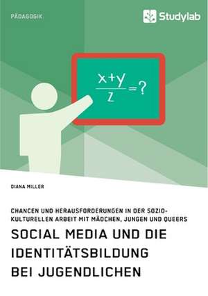 Social Media und die Identitätsbildung bei Jugendlichen. Chancen und Herausforderungen in der soziokulturellen Arbeit mit Mädchen, Jungen und Queers de Diana Miller