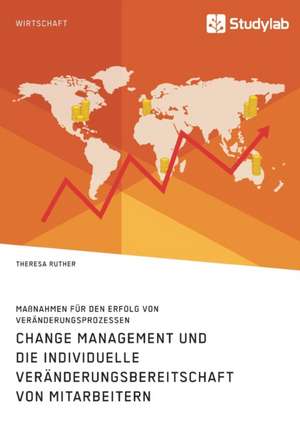 Change Management und die individuelle Veränderungsbereitschaft von Mitarbeitern. Maßnahmen für den Erfolg von Veränderungsprozessen de Theresa Ruther