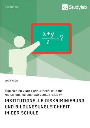 Institutionelle Diskriminierung und Bildungsungleichheit in der Schule. Fühlen sich Kinder und Jugendliche mit Migrationshintergrund benachteiligt? de Sinan Yildiz