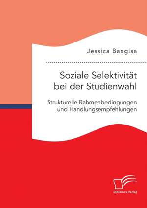 Soziale Selektivität bei der Studienwahl. Strukturelle Rahmenbedingungen und Handlungsempfehlungen de Jessica Bangisa