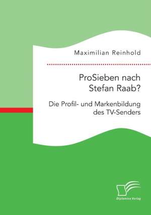 ProSieben nach Stefan Raab? Die Profil- und Markenbildung des TV-Senders de Maximilian Reinhold