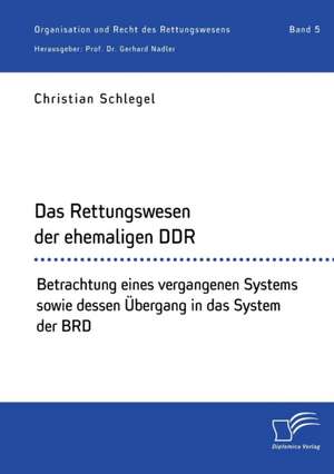 Das Rettungswesen der ehemaligen DDR. Betrachtung eines vergangenen Systems sowie dessen Übergang in das System der BRD de Christian Schlegel