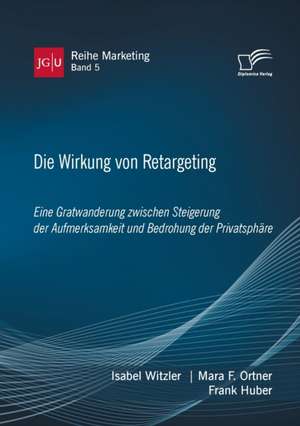 Die Wirkung von Retargeting. Eine Gratwanderung zwischen Steigerung der Aufmerksamkeit und Bedrohung der Privatsphäre de Isabel Witzler