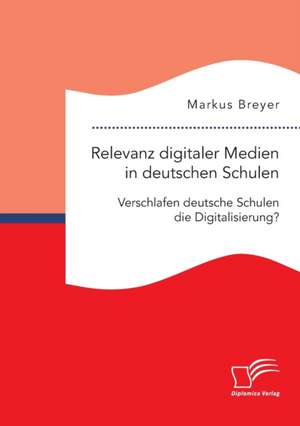 Relevanz digitaler Medien in deutschen Schulen. Verschlafen deutsche Schulen die Digitalisierung? de Markus Breyer