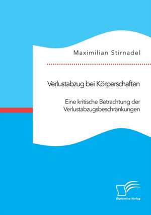 Verlustabzug bei Körperschaften. Eine kritische Betrachtung der Verlustabzugsbeschränkungen de Maximilian Stirnadel