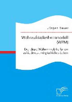 Wohnzufriedenheitsmodell (WZM). Die ideale Wohnimmobilie für ein zufriedenes und glückliches Leben de Jürgen Bauer