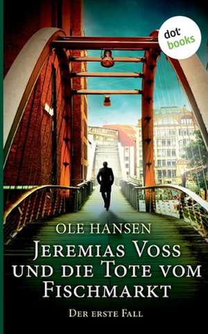 Jeremias Voss und die Tote vom Fischmarkt - Der erste Fall de Ole Hansen