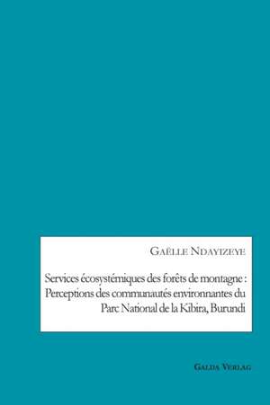 Services écosystémiques des forêts de montagne : Perceptions des communautés environnantes du Parc National de la Kibira, Burundi de Gaëlle Ndayizeye