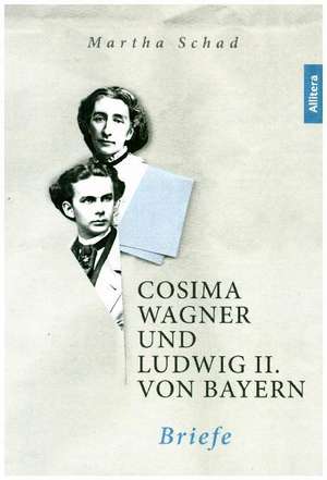 Cosima Wagner und Ludwig II. von Bayern. Briefe de Martha Schad