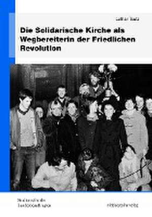 Die Solidarische Kirche als Wegbereiterin der Friedlichen Revolution de Lothar Tautz