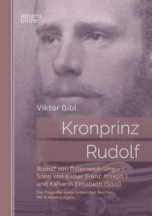 Kronprinz Rudolf: Rudolf von Österreich-Ungarn, Sohn von Kaiser Franz Joseph I. und Kaiserin Elisabeth (Sissi) de Viktor Bibl