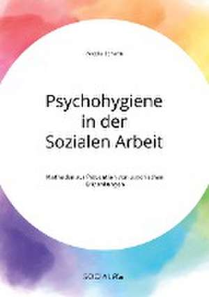 Psychohygiene in der Sozialen Arbeit. Methoden zur Prävention von psychischen Erkrankungen de Nicole Scherm