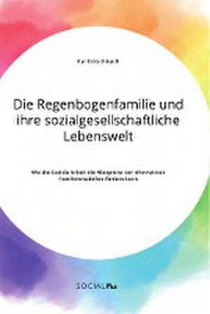 Die Regenbogenfamilie und ihre sozialgesellschaftliche Lebenswelt. Wie die Soziale Arbeit die Akzeptanz von alternativen Familienmodellen fördern kann de Kai Kölschbach