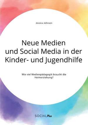 Neue Medien und Social Media in der Kinder- und Jugendhilfe. Wie viel Medienpädagogik braucht die Heimerziehung? de Jessica Johnsen