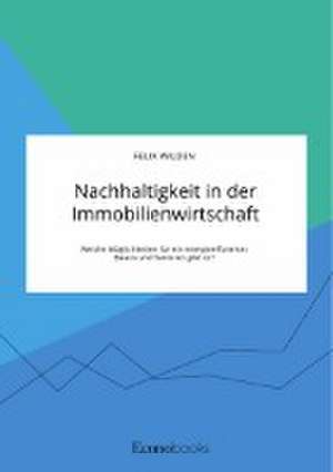 Nachhaltigkeit in der Immobilienwirtschaft. Welche Möglichkeiten für ein energieeffizientes Bauen und Sanieren gibt es? de Felix Wilden