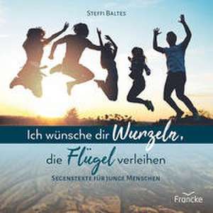 Ich wünsche dir Wurzeln, die Flügel verleihen de Steffi Baltes