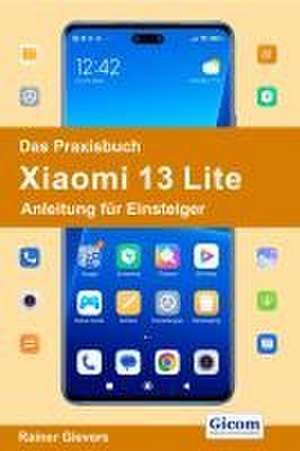 Das Praxisbuch Xiaomi 13 Lite - Anleitung für Einsteiger de Rainer Gievers