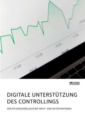 Digitale Unterstützung des Controllings. Der Effizienzvergleich mit Input- und Outputkriterien de Anonym