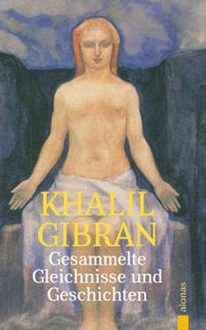 Gesammelte Gleichnisse und Geschichten. Khalil Gibran de Kahlil Gibran