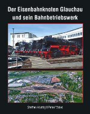 Der Eisenbahnknoten Glauchau und sein Bahnbetriebswerk de Kluttig Steffen