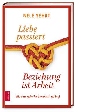 Liebe passiert, Beziehung ist Arbeit de Nele Sehrt