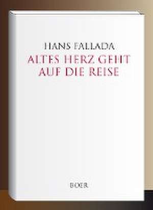 Altes Herz geht auf die Reise de Hans Fallada