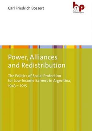 Power, Alliances, and Redistribution – The Politics of Social Protection for Low–Income Earners in Argentina, 1943–2015 de Carl Friedrich Bossert