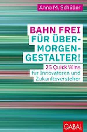 Bahn frei für Übermorgengestalter! de Anne M. Schüller