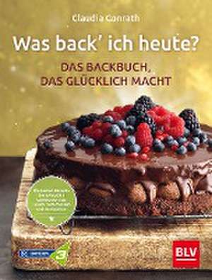 Was back' ich heute? - Das Backbuch, das glücklich macht de Claudia Conrath