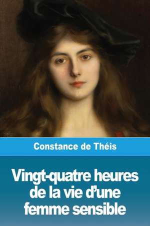 Vingt-quatre heures de la vie d'une femme sensible de Constance de Théis