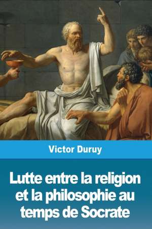 Lutte entre la religion et la philosophie au temps de Socrate de Victor Duruy