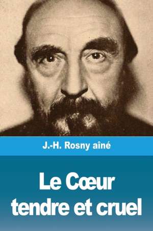 Le C¿ur tendre et cruel de J. -H. Rosny Aîné