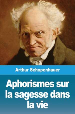 Aphorismes sur la sagesse dans la vie de Arthur Schopenhauer