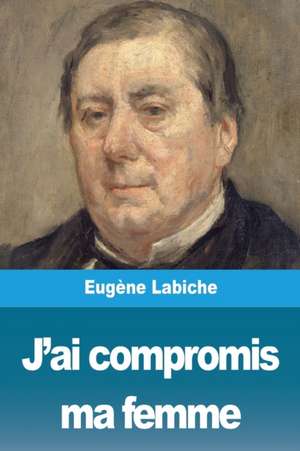 J'ai compromis ma femme de Eugène Labiche