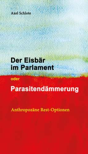 Der Eisbär im Parlament oder Parasitendämmerung de Axel Schlote