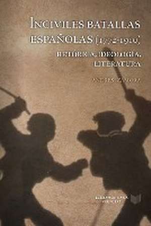 Inciviles batallas españolas (1772-1910) : retórica, ideología, literatura de Andrés Zamora