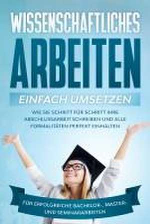 Wissenschaftliches Arbeiten einfach umsetzen: Wie Sie Schritt für Schritt Ihre Abschlussarbeit schreiben und alle Formalitäten perfekt einhalten/Für erfolgreiche Bachelor-, Master- und Seminararbeiten de Matthias Schreiber