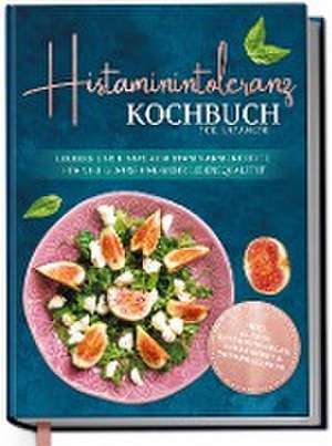 Histaminintoleranz Kochbuch für Anfänger: Leckere und einfache histaminarme Rezepte für viel Genuss und mehr Lebensqualität - inkl. 30-Tage-Ernährungsplan