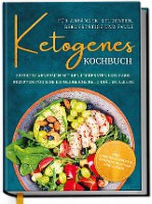 Ketogenes Kochbuch für Anfänger, Studenten, Berufstätige & Faule: Effektiv abnehmen mit den leckersten Low Carb Rezepten für eine erfolgreiche Keto Diät im Alltag